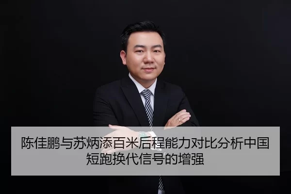 陈佳鹏与苏炳添百米后程能力对比分析中国短跑换代信号的增强