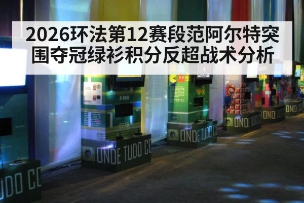 2026环法第12赛段范阿尔特突围夺冠绿衫积分反超战术分析