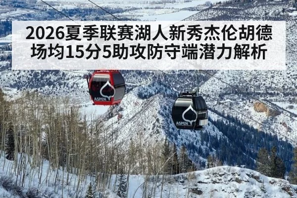 2026夏季联赛湖人新秀杰伦胡德场均15分5助攻防守端潜力解析