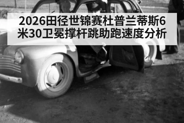 2026田径世锦赛杜普兰蒂斯6米30卫冕撑杆跳助跑速度分析