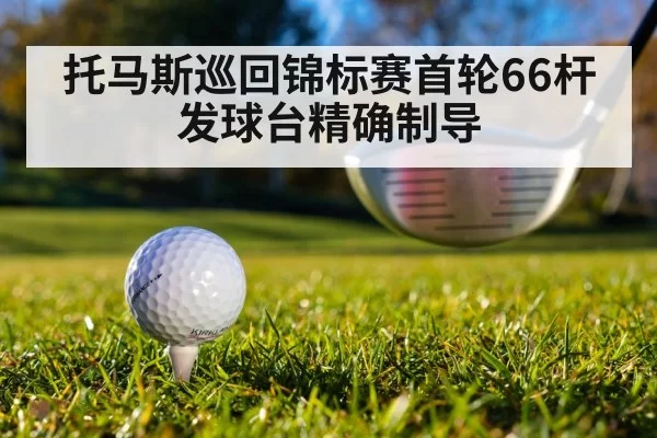 托马斯巡回锦标赛首轮66杆 发球台精确制导
