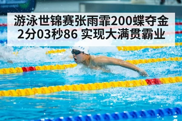 游泳世锦赛张雨霏200蝶夺金 2分03秒86 实现大满贯霸业